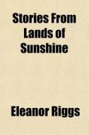 Stories From Lands Of Sunshine di Eleanor Riggs edito da Rarebooksclub.com