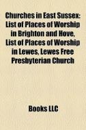 Churches In East Sussex: List Of Places Of Worship In Brighton And Hove, List Of Places Of Worship In Lewes, Lewes Free Presbyterian Church di Source Wikipedia edito da Books Llc