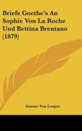 Briefe Goethe's an Sophie Von La Roche Und Bettina Brentano (1879) edito da Kessinger Publishing