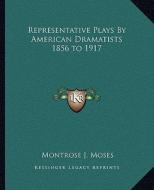 Representative Plays by American Dramatists 1856 to 1917 di Montrose J. Moses edito da Kessinger Publishing