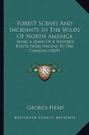 Forest Scenes and Incidents in the Wilds of North America: Being a Diary of a Winter's Route from Halifax to the Canadas (1829) di George Head edito da Kessinger Publishing