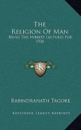 The Religion of Man: Being the Hibbert Lectures for 1930 di Rabindranath Tagore edito da Kessinger Publishing