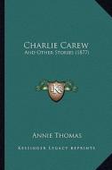 Charlie Carew: And Other Stories (1877) di Annie Thomas edito da Kessinger Publishing