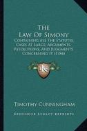 The Law of Simony: Containing All the Statutes, Cases at Large, Arguments, Resolutions, and Judgments Concerning It (1784) di Timothy Cunningham edito da Kessinger Publishing