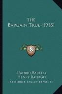 The Bargain True (1918) di Nalbro Bartley edito da Kessinger Publishing