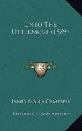 Unto the Uttermost (1889) di James Mann Campbell edito da Kessinger Publishing