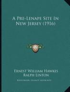 A Pre-Lenape Site in New Jersey (1916) di Ernest William Hawkes, Ralph Linton edito da Kessinger Publishing