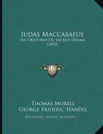 Judas Maccabaeus: An Oratorio or Sacred Drama (1892) di Thomas Morell, George Frideric Handel edito da Kessinger Publishing