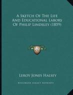 A Sketch of the Life and Educational Labors of Philip Lindsley (1859) di Leroy Jones Halsey edito da Kessinger Publishing
