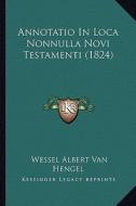 Annotatio in Loca Nonnulla Novi Testamenti (1824) di Wessel Albert Van Hengel edito da Kessinger Publishing