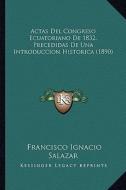 Actas del Congreso Ecuatoriano de 1832, Precedidas de Una Introduccion Historica (1890) di Francisco Ignacio Salazar edito da Kessinger Publishing