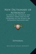 New Dictionary of Astrology: In Which All Technical and Abstruse Terms Used in the Textbooks of the Science Are Intimately Explained and Illustrate di Sepharial edito da Kessinger Publishing