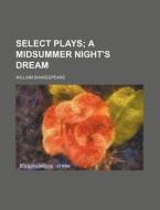 Select Plays; A Midsummer Night's Dream di William Shakespeare edito da Rarebooksclub.com