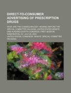Direct-to-consumer Advertising Of Prescription Drugs di United States Congress Senate edito da Rarebooksclub.com