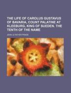 The Life Of Carolus Gustavus Of Bavaria, Count Palatine At Kleeburg, King Of Sueden. The Tenth Of The Name di Jean Le Royer Prade edito da General Books Llc