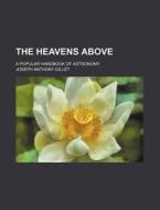 The Heavens Above; A Popular Handbook of Astronomy di Joseph Anthony Gillet edito da Rarebooksclub.com