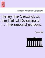 Henry the Second; or, the Fall of Rosamond ... The second edition. di Thomas Hull edito da British Library, Historical Print Editions