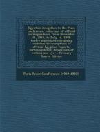 Egyptian Delegation to the Peace Conference, Collection of Official Correspondence from November 11, 1918, to July 14, 1919; Twelve Appendices Contain edito da Nabu Press