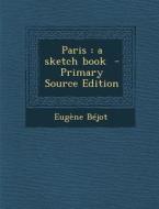 Paris: A Sketch Book - Primary Source Edition di Eugene Bejot edito da Nabu Press