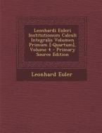 Leonhardi Euleri Institutionum Calculi Integralis Volumen Primum [-Quartum], Volume 4 - Primary Source Edition di Leonhard Euler edito da Nabu Press