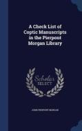 A Check List Of Coptic Manuscripts In The Pierpont Morgan Library di John Pierpont Morgan edito da Sagwan Press