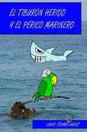 El Tiburón Herido y el Perico Marinero di Luis Tome Ariz edito da Lulu.com