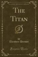 The Titan (classic Reprint) di Deceased Theodore Dreiser edito da Forgotten Books