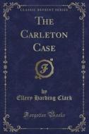 The Carleton Case (classic Reprint) di Ellery Harding Clark edito da Forgotten Books