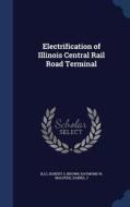 Electrification Of Illinois Central Rail Road Terminal di Robert S Illg, Raymond W Brown, Daniel J Malpede edito da Sagwan Press