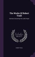 The Works Of Robert Traill di Robert Traill edito da Palala Press