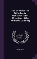 The Art Of History, With Special Reference To The Historians Of The Nineteenth Century di Edith C Batho edito da Palala Press