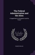 The Federal Administration And The Alien di Frances Kellor edito da Palala Press