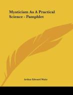 Mysticism as a Practical Science - Pamphlet di Arthur Edward Waite edito da Kessinger Publishing