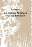 An Integral Approach to Mood Disorders di Matthew Breuer edito da Lulu.com