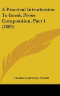 A Practical Introduction to Greek Prose Composition, Part 1 (1889) di Thomas Kerchever Arnold edito da Kessinger Publishing