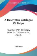 A Descriptive Catalogue Of Tulips di John Slater edito da Kessinger Publishing Co