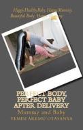 Perfect Body, Perfect Baby After Delivery di Mrs Yemisi Aremuotasanya edito da Createspace