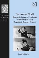 Suzanne Noel: Cosmetic Surgery, Feminism and Beauty in Early Twentieth-Century France di Paula J. Martin edito da Taylor & Francis Ltd