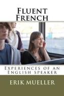 Fluent French: Experiences of an English Speaker di Erik T. Mueller edito da Createspace
