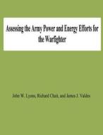 Assessing the Army Power and Energy Efforts for the Warfighter di John W. Lyons, Richard Chait, James J. Valdes edito da Createspace
