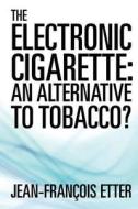 The Electronic Cigarette: An Alternative to Tobacco? di Jean-Francois Etter edito da Createspace