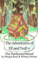 The Adventures of Elf and Troll 4: The Darkened Wood di Morgan Reed, Whitney Lee Preston edito da Createspace