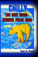 Chilly the Very Warm-Blooded Polar Bear di MR Don G. Ford edito da Createspace