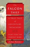 The Falcon Thief: A True Tale of Adventure, Treachery, and the Hunt for the Perfect Bird di Joshua Hammer edito da SIMON & SCHUSTER