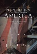 Perpetuation of the United States of America di John H. Davis edito da Xlibris