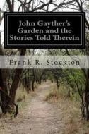 John Gayther's Garden and the Stories Told Therein di Frank R. Stockton edito da Createspace