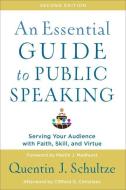 An Essential Guide to Public Speaking: Serving Your Audience with Faith, Skill, and Virtue di Quentin J. Schultze edito da BAKER ACADEMIC