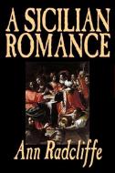 A Sicilian Romance by Ann Radcliffe, Fiction, Literary, Romance, Gothic, Historical di Ann Ward Radcliffe edito da ALAN RODGERS BOOKS