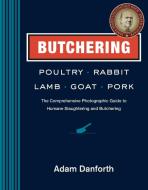 Butchering Poultry, Rabbit, Lamb, Goat, and Pork: The Comprehensive Photographic Guide to Humane Slaughtering and Butche di Adam Danforth edito da STOREY PUB