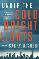 Under the Cold Bright Lights di Garry Disher edito da SOHO PR INC